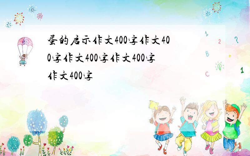 蛋的启示作文400字作文400字作文400字作文400字作文400字