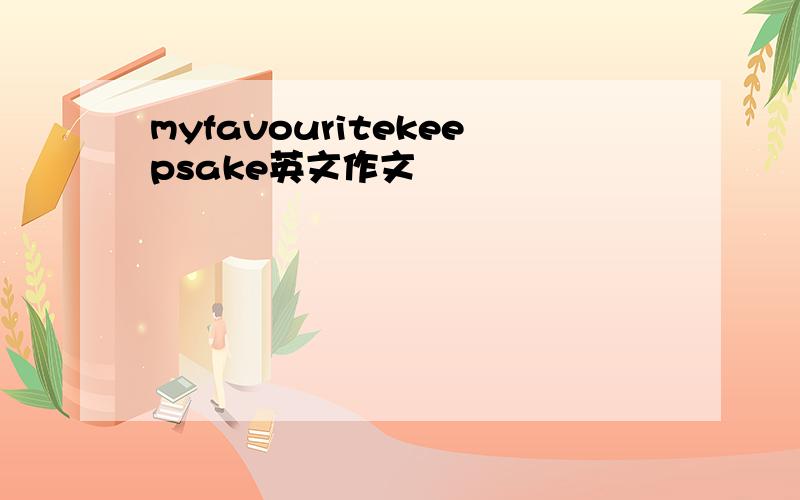 myfavouritekeepsake英文作文