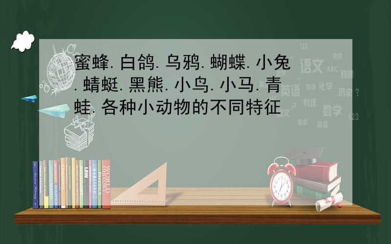 蜜蜂.白鸽.乌鸦.蝴蝶.小兔.蜻蜓.黑熊.小鸟.小马.青蛙.各种小动物的不同特征