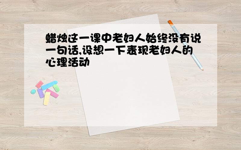 蜡烛这一课中老妇人始终没有说一句话,设想一下表现老妇人的心理活动