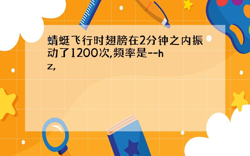 蜻蜓飞行时翅膀在2分钟之内振动了1200次,频率是--hz,