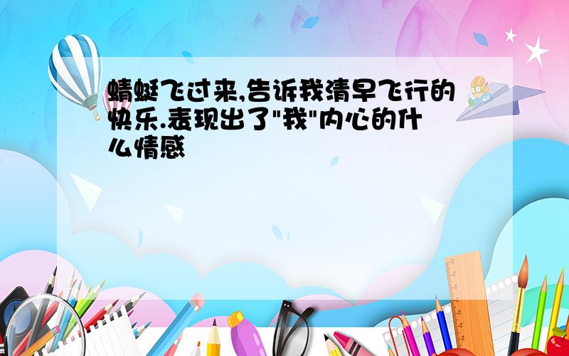 蜻蜓飞过来,告诉我清早飞行的快乐.表现出了"我"内心的什么情感