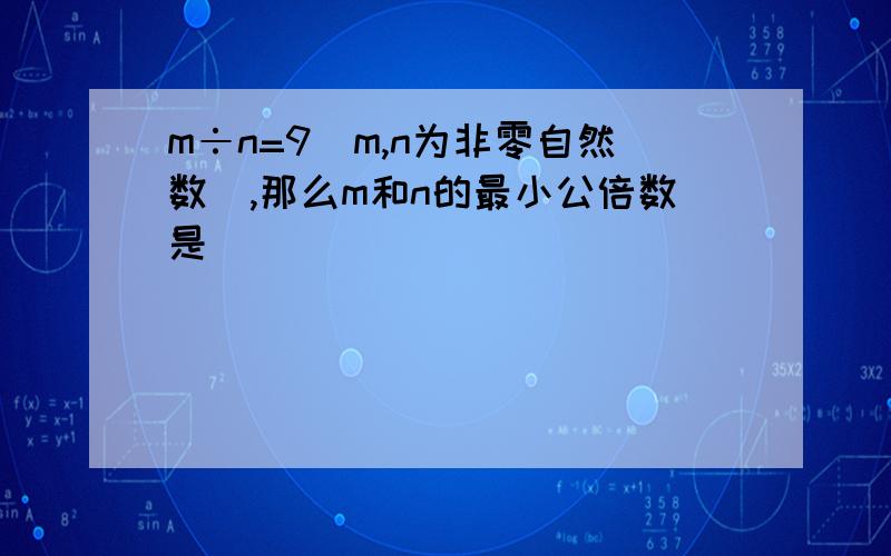 m÷n=9(m,n为非零自然数),那么m和n的最小公倍数是( )