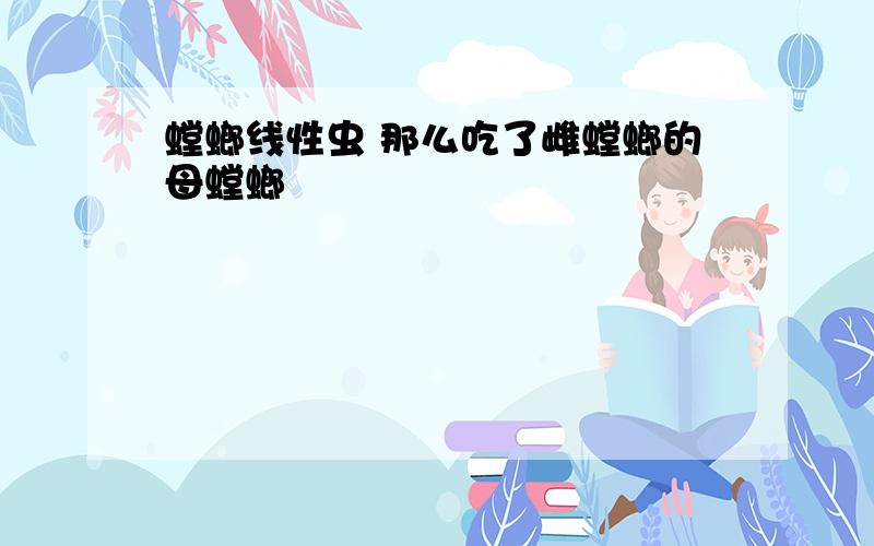 螳螂线性虫 那么吃了雌螳螂的母螳螂