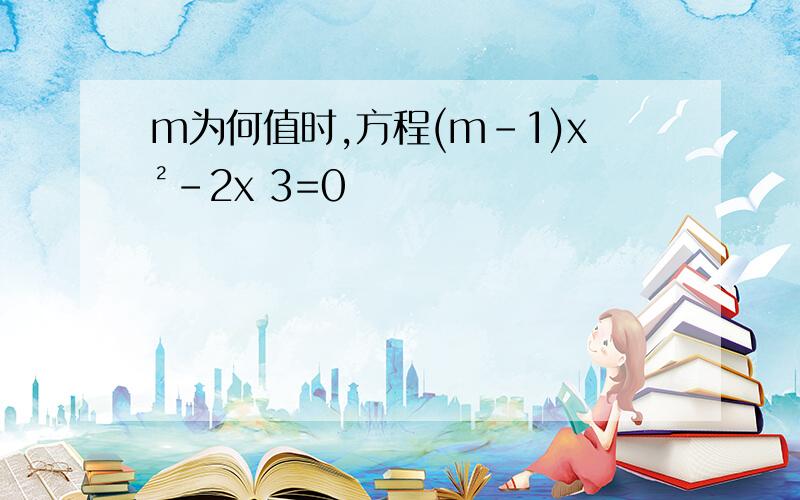 m为何值时,方程(m-1)x²-2x 3=0