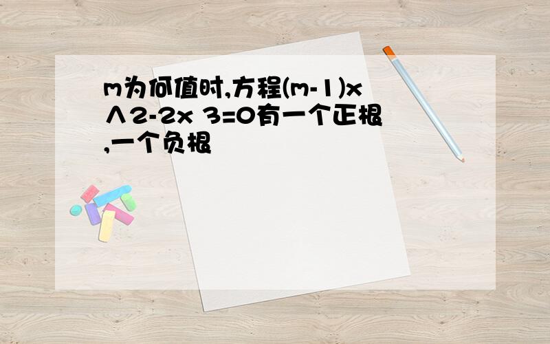 m为何值时,方程(m-1)x∧2-2x 3=0有一个正根,一个负根