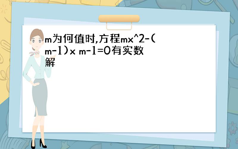 m为何值时,方程mx^2-(m-1)x m-1=0有实数解