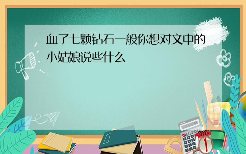 血了七颗钻石一般你想对文中的小姑娘说些什么