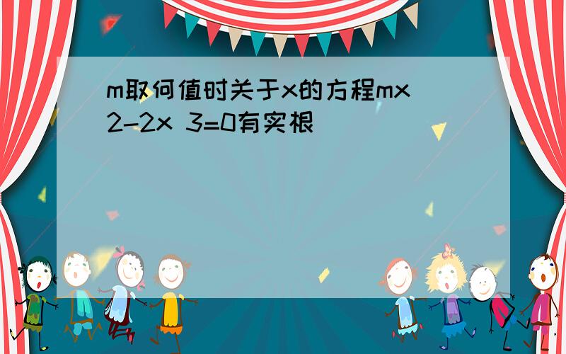 m取何值时关于x的方程mx^2-2x 3=0有实根