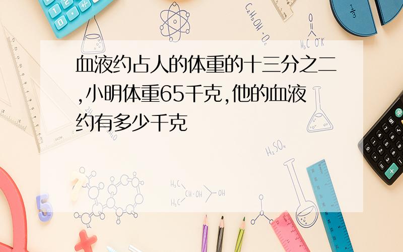 血液约占人的体重的十三分之二,小明体重65千克,他的血液约有多少千克