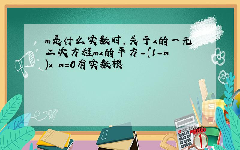 m是什么实数时,关于x的一元二次方程mx的平方-(1-m)x m=0有实数根