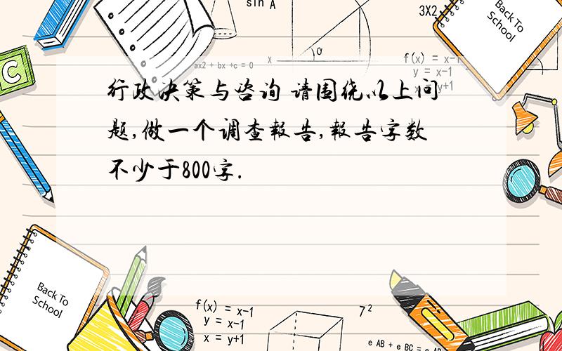 行政决策与咨询 请围绕以上问题,做一个调查报告,报告字数不少于800字.