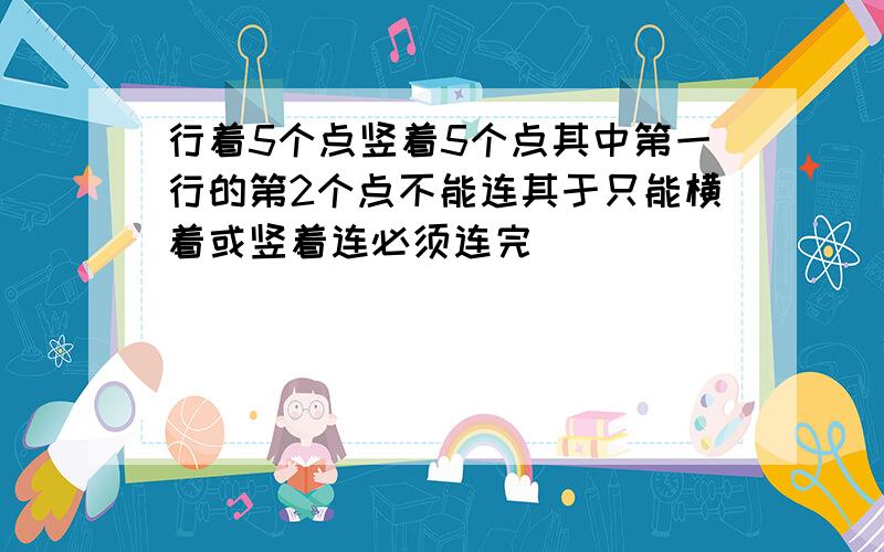 行着5个点竖着5个点其中第一行的第2个点不能连其于只能横着或竖着连必须连完