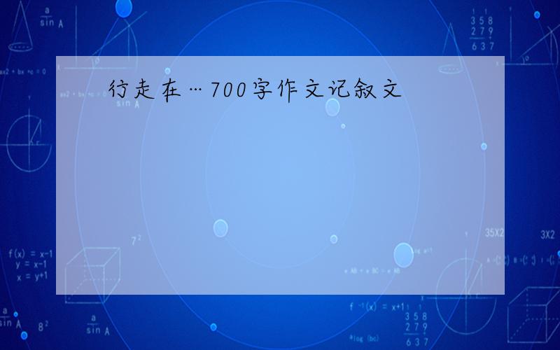 行走在…700字作文记叙文