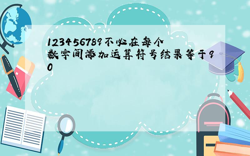 123456789不必在每个数字间添加运算符号结果等于90