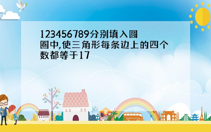 123456789分别填入圆圈中,使三角形每条边上的四个数都等于17