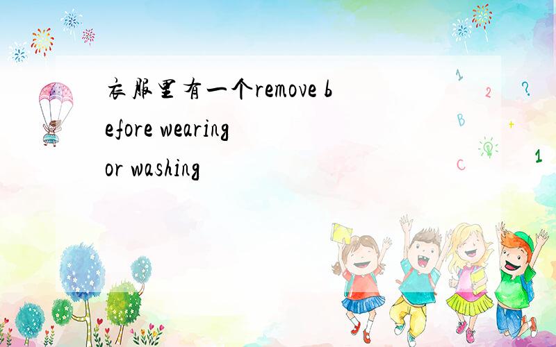 衣服里有一个remove before wearing or washing