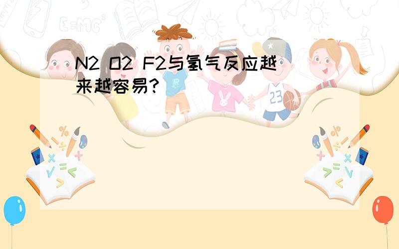 N2 O2 F2与氢气反应越来越容易?