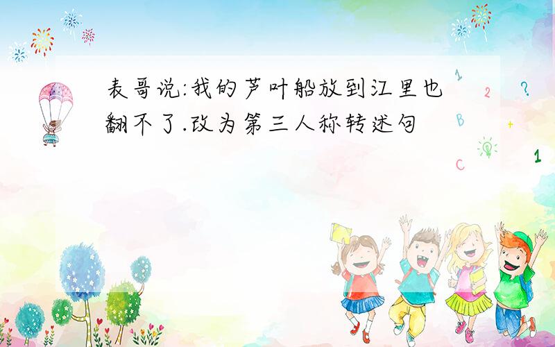 表哥说:我的芦叶船放到江里也翻不了.改为第三人称转述句