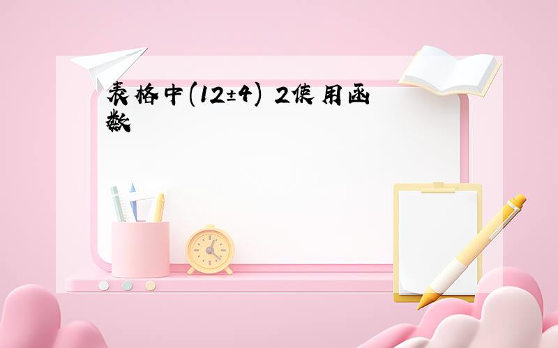 表格中(12±4) 2使用函数