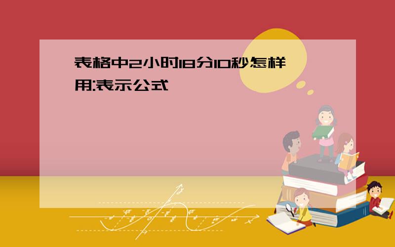 表格中2小时18分10秒怎样用:表示公式