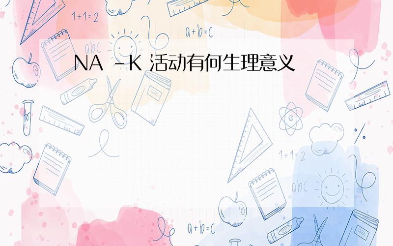 NA -K 活动有何生理意义