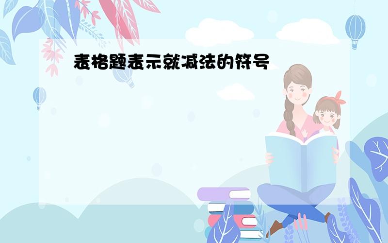 表格题表示就减法的符号