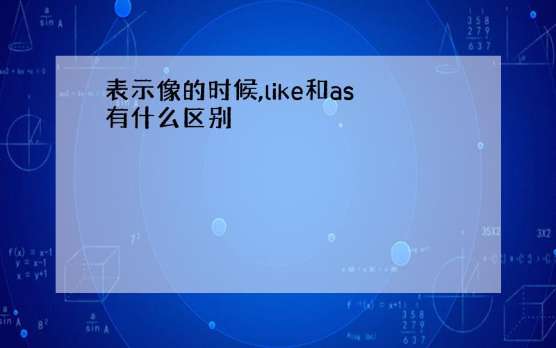 表示像的时候,like和as有什么区别