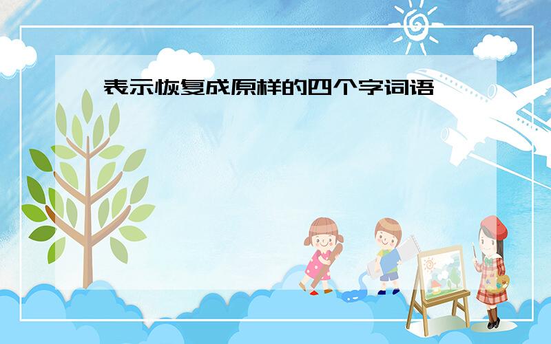 表示恢复成原样的四个字词语