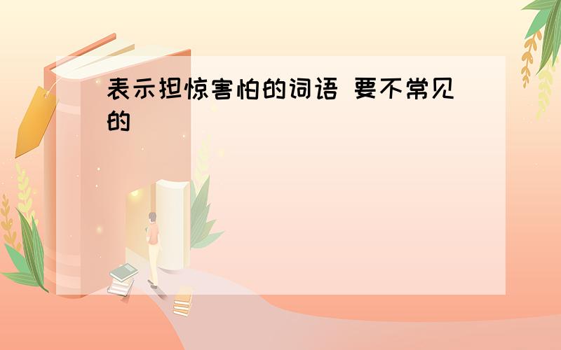 表示担惊害怕的词语 要不常见的