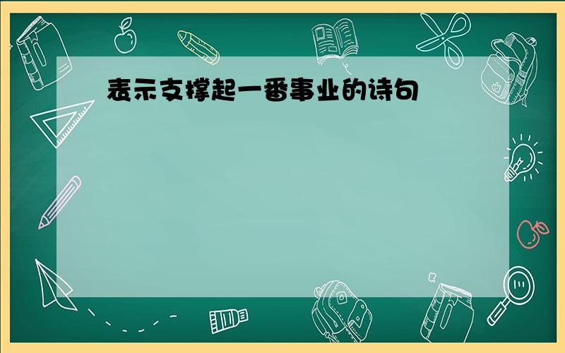 表示支撑起一番事业的诗句