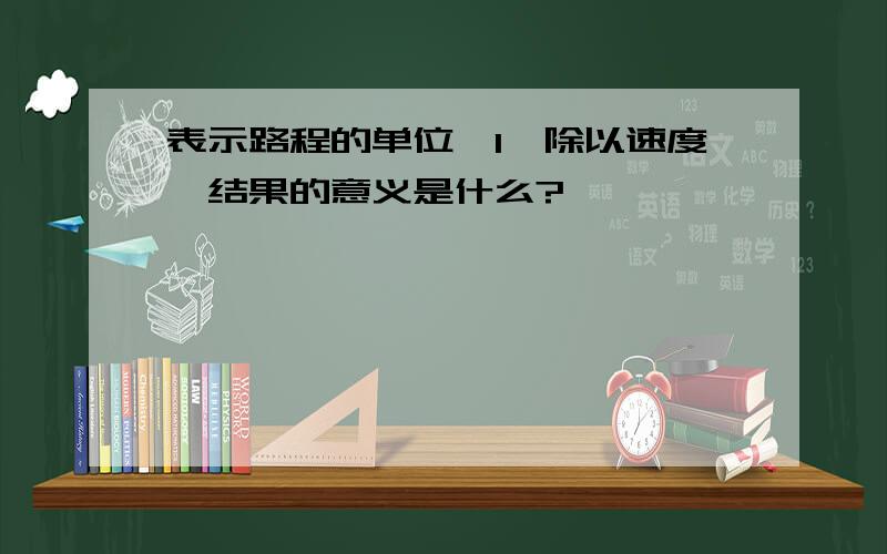 表示路程的单位'1'除以速度,结果的意义是什么?