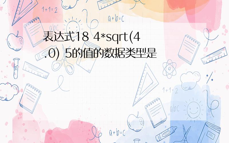 表达式18 4*sqrt(4.0) 5的值的数据类型是