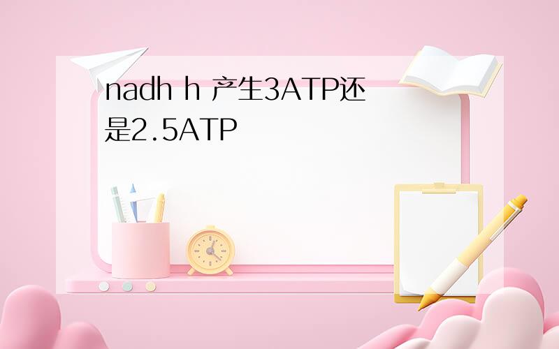 nadh h 产生3ATP还是2.5ATP