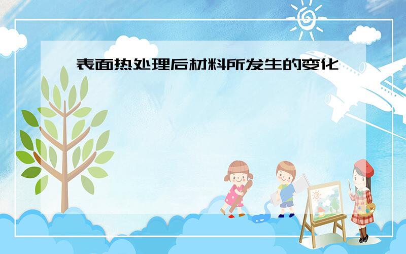 表面热处理后材料所发生的变化