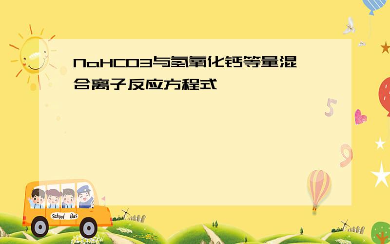 NaHC03与氢氧化钙等量混合离子反应方程式