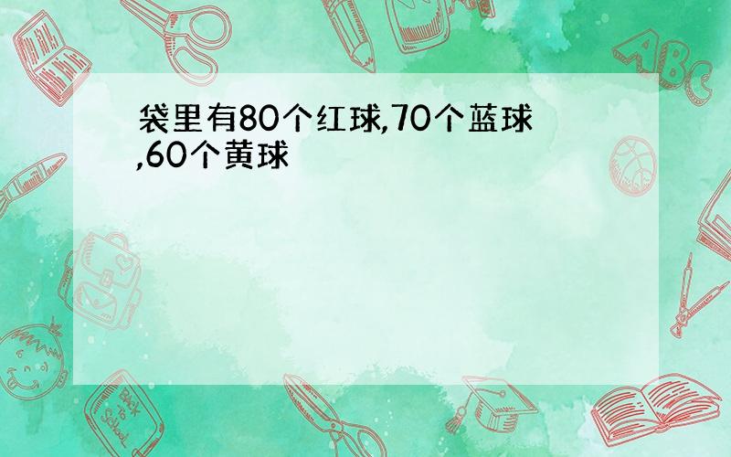 袋里有80个红球,70个蓝球,60个黄球