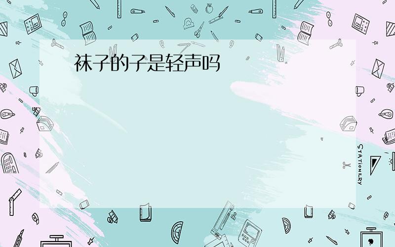 袜子的子是轻声吗