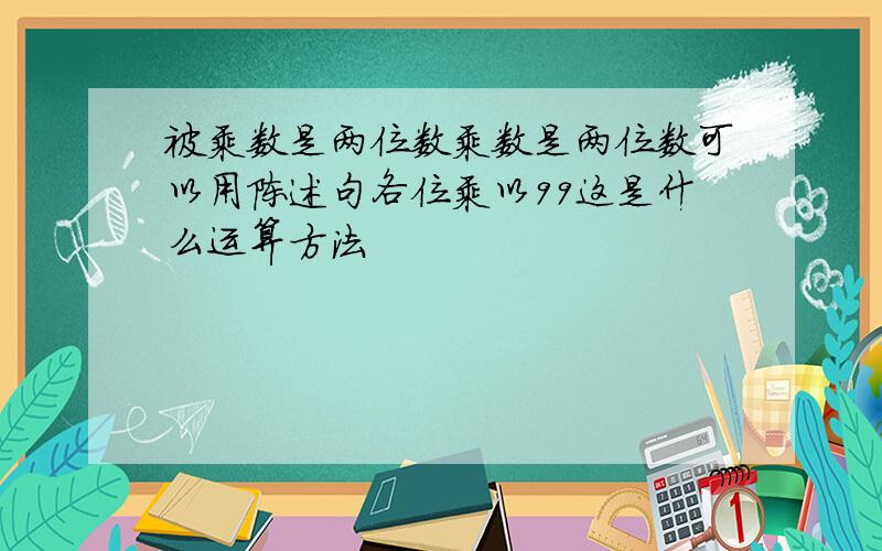 被乘数是两位数乘数是两位数可以用陈述句各位乘以99这是什么运算方法