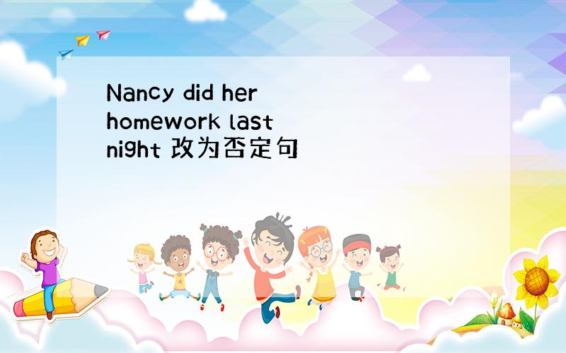 Nancy did her homework last night 改为否定句