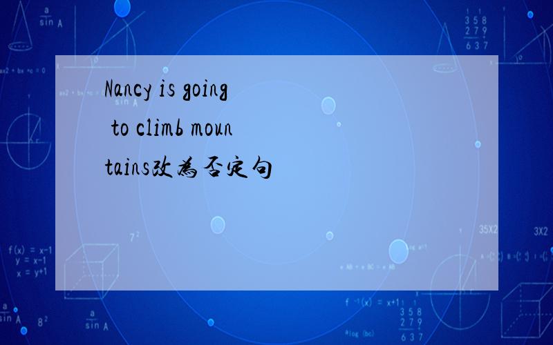 Nancy is going to climb mountains改为否定句