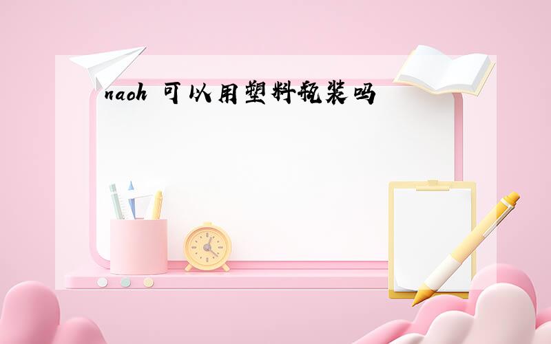 naoh 可以用塑料瓶装吗