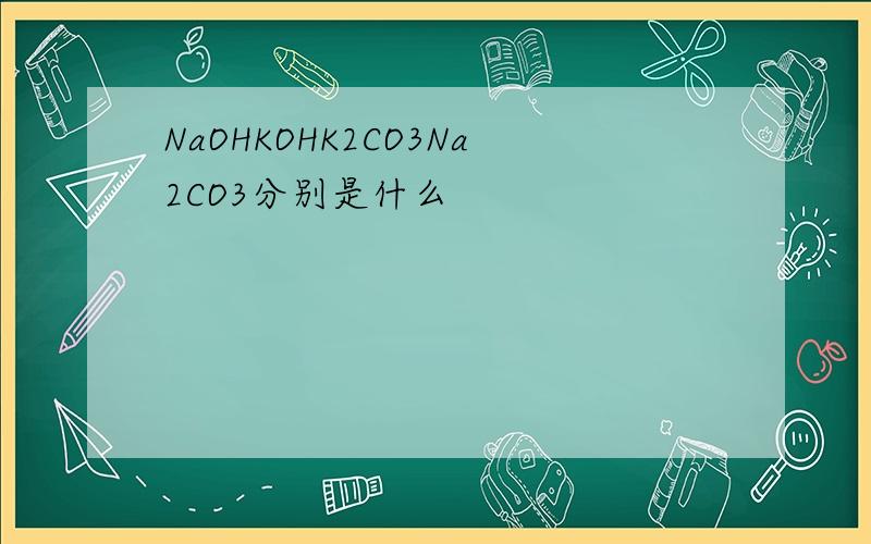 NaOHKOHK2CO3Na2CO3分别是什么