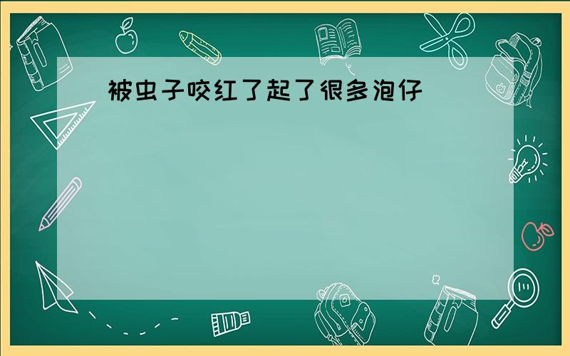 被虫子咬红了起了很多泡仔