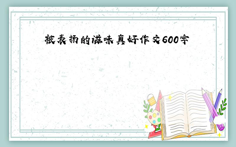 被表扬的滋味真好作文600字