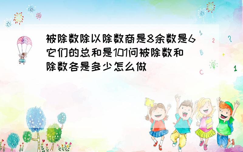 被除数除以除数商是8余数是6它们的总和是101问被除数和除数各是多少怎么做