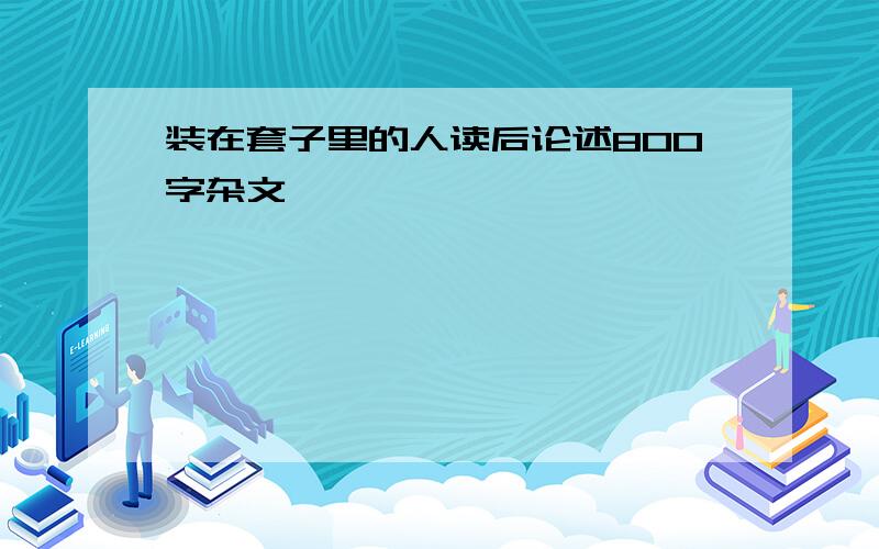 装在套子里的人读后论述800字杂文