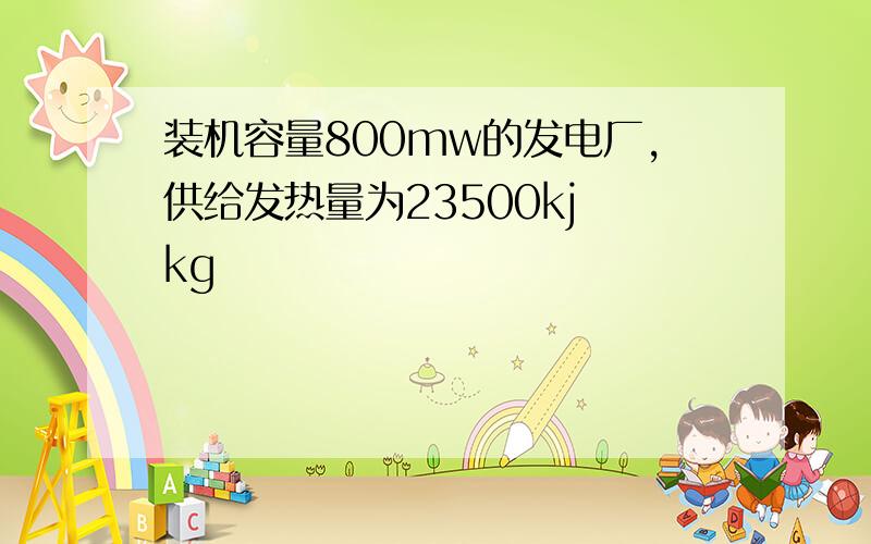 装机容量800mw的发电厂,供给发热量为23500kj kg