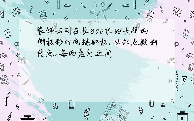 装饰公司在长800米的大桥两侧挂彩灯两端都挂,从起点数到终点,每两盏灯之间