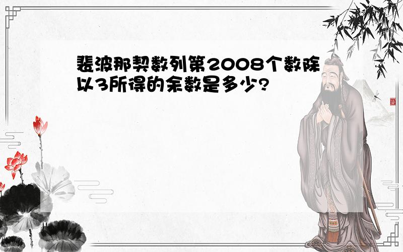 裴波那契数列第2008个数除以3所得的余数是多少?